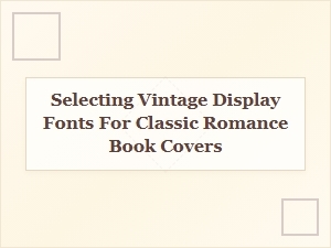 Selecting Vintage Display Fonts for Romance Book Covers